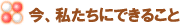 今，私たちにできること